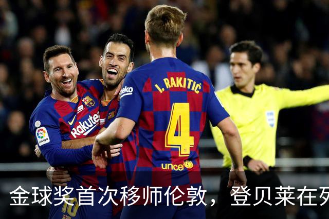 金球奖首次移师伦敦，登贝莱在列但新王将至？